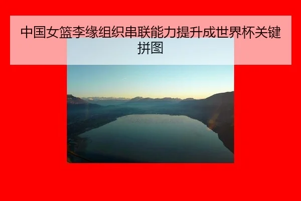 中国女篮李缘组织串联能力提升成世界杯关键拼图
