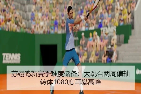 苏翊鸣新赛季难度储备：大跳台两周偏轴转体1080度再攀高峰